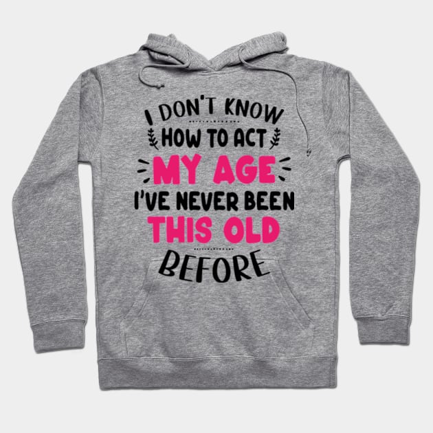 I Don't Know How To Act My Age I've Never Been This Old Before Hoodie by David Brown